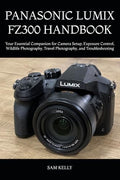 PANASONIC LUMIX FZ300 HANDBOOK: Your Essential Companion for Camera Setup, Exposure Control, Wildlife Photography, Travel Photography, and Troubleshooting by Unknown