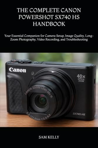 THE COMPLETE CANON POWERSHOT SX740 HS HANDBOOK: Your Essential Companion for Camera Setup, Image Quality, Long-Zoom Photography, Video Recording, and Troubleshooting by Unknown